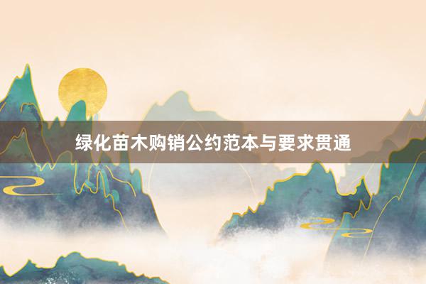 绿化苗木购销公约范本与要求贯通