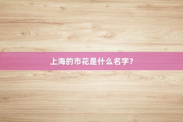 上海的市花是什么名字？