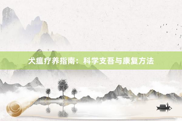犬瘟疗养指南：科学支吾与康复方法