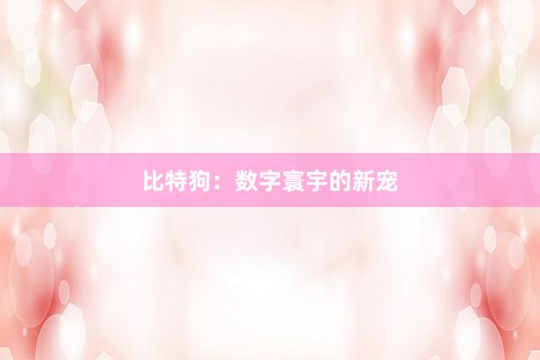 比特狗：数字寰宇的新宠